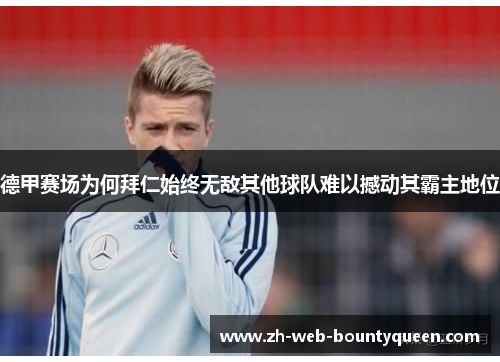 德甲赛场为何拜仁始终无敌其他球队难以撼动其霸主地位 德甲赛场为何拜仁始终无敌其他球队难以撼动其霸主地位