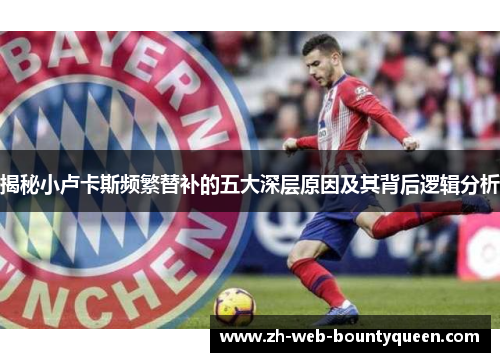 揭秘小卢卡斯频繁替补的五大深层原因及其背后逻辑分析