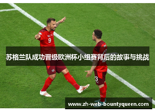 苏格兰队成功晋级欧洲杯小组赛背后的故事与挑战