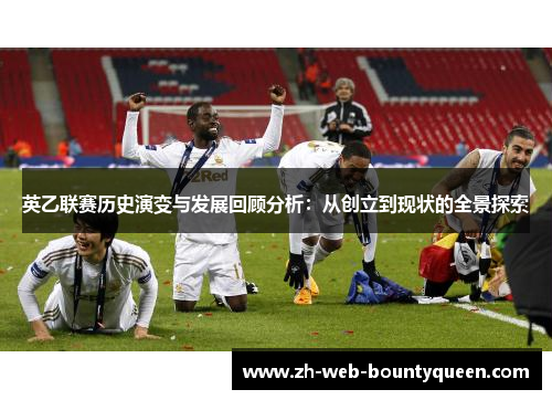 英乙联赛历史演变与发展回顾分析：从创立到现状的全景探索