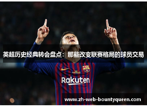 英超历史经典转会盘点：那些改变联赛格局的球员交易