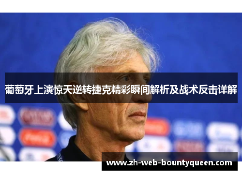 葡萄牙上演惊天逆转捷克精彩瞬间解析及战术反击详解 葡萄牙上演惊天逆转捷克精彩瞬间解析及战术反击详解