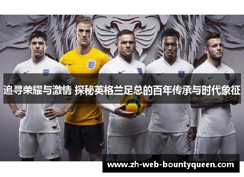 追寻荣耀与激情 探秘英格兰足总的百年传承与时代象征