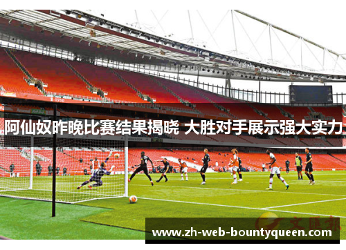 阿仙奴昨晚比赛结果揭晓 大胜对手展示强大实力