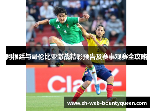 阿根廷与哥伦比亚激战精彩预告及赛事观赛全攻略 阿根廷与哥伦比亚激战精彩预告及赛事观赛全攻略