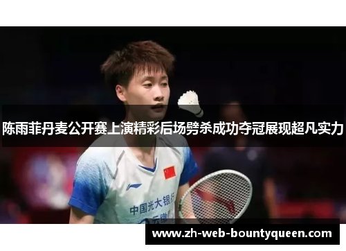 陈雨菲丹麦公开赛上演精彩后场劈杀成功夺冠展现超凡实力