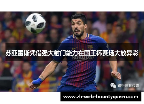 苏亚雷斯凭借强大射门能力在国王杯赛场大放异彩
