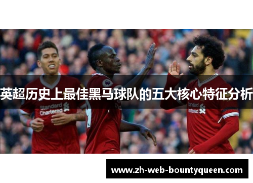 英超历史上最佳黑马球队的五大核心特征分析