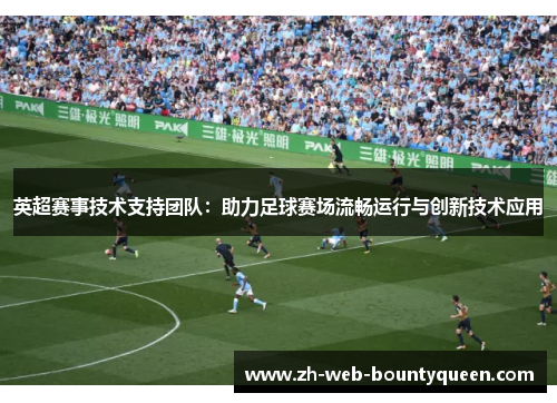 英超赛事技术支持团队：助力足球赛场流畅运行与创新技术应用