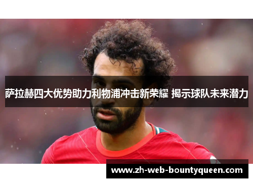 萨拉赫四大优势助力利物浦冲击新荣耀 揭示球队未来潜力