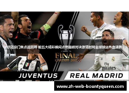 欧冠豪门焦点战回顾 前五大精彩瞬间点燃巅峰对决激情时刻全球球迷热血沸腾 欧冠豪门焦点战回顾 前五大精彩瞬间点燃巅峰对决激情时刻全球球迷热血沸腾