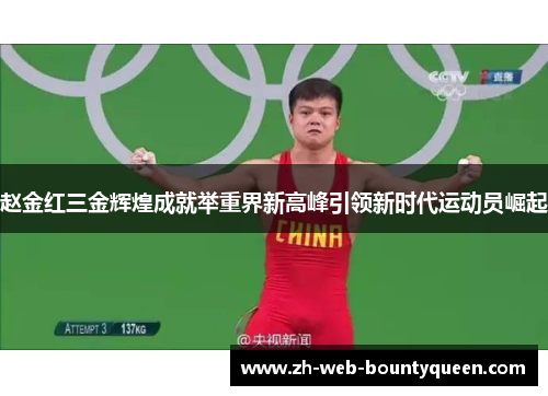 赵金红三金辉煌成就举重界新高峰引领新时代运动员崛起 赵金红三金辉煌成就举重界新高峰引领新时代运动员崛起