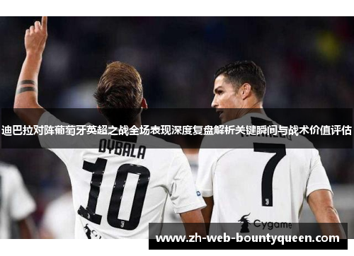 迪巴拉对阵葡萄牙英超之战全场表现深度复盘解析关键瞬间与战术价值评估
