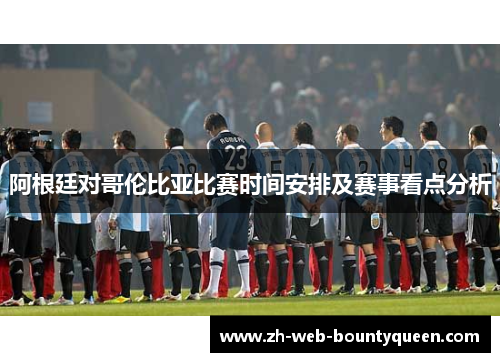 阿根廷对哥伦比亚比赛时间安排及赛事看点分析 阿根廷对哥伦比亚比赛时间安排及赛事看点分析