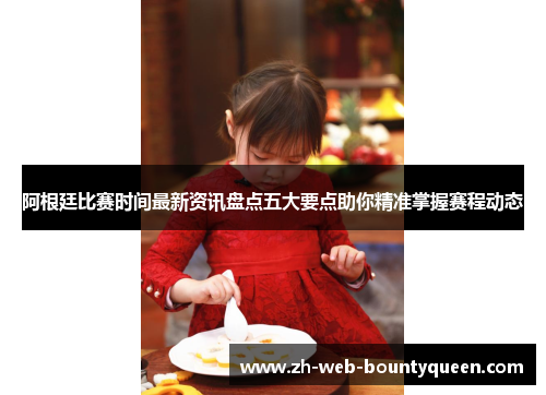 阿根廷比赛时间最新资讯盘点五大要点助你精准掌握赛程动态