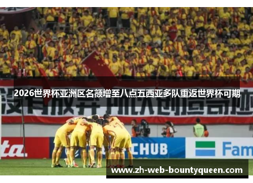 2026世界杯亚洲区名额增至八点五西亚多队重返世界杯可期 2026世界杯亚洲区名额增至八点五西亚多队重返世界杯可期