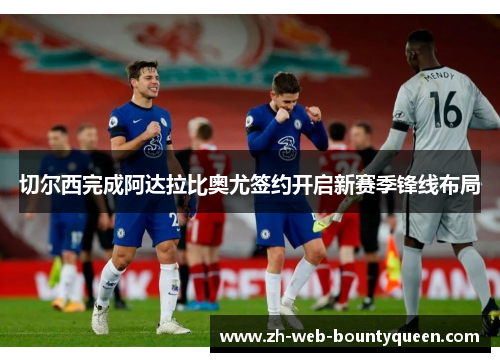 切尔西完成阿达拉比奥尤签约开启新赛季锋线布局