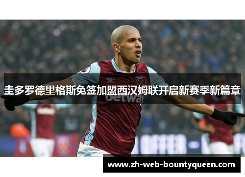 圭多罗德里格斯免签加盟西汉姆联开启新赛季新篇章