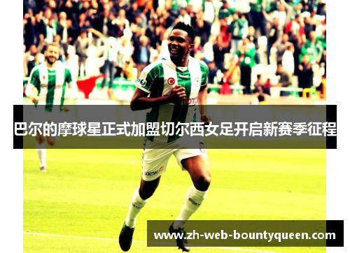 巴尔的摩球星正式加盟切尔西女足开启新赛季征程