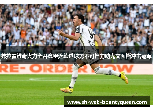 弗拉霍维奇火力全开意甲连续进球势不可挡力助尤文图斯冲击冠军