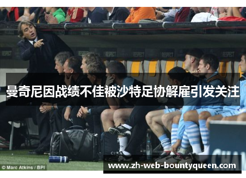 曼奇尼因战绩不佳被沙特足协解雇引发关注
