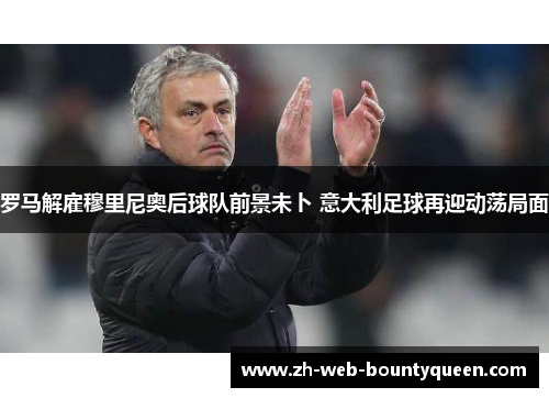 罗马解雇穆里尼奥后球队前景未卜 意大利足球再迎动荡局面 罗马解雇穆里尼奥后球队前景未卜 意大利足球再迎动荡局面