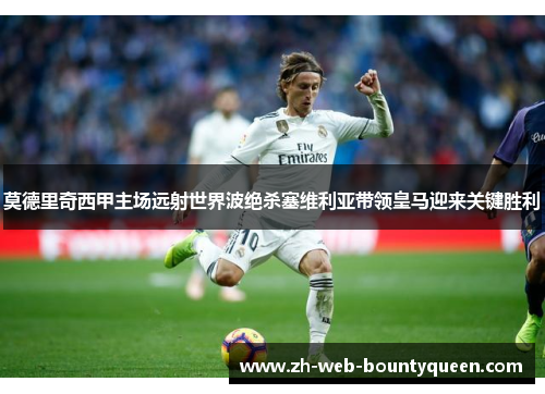 莫德里奇西甲主场远射世界波绝杀塞维利亚带领皇马迎来关键胜利 莫德里奇西甲主场远射世界波绝杀塞维利亚带领皇马迎来关键胜利