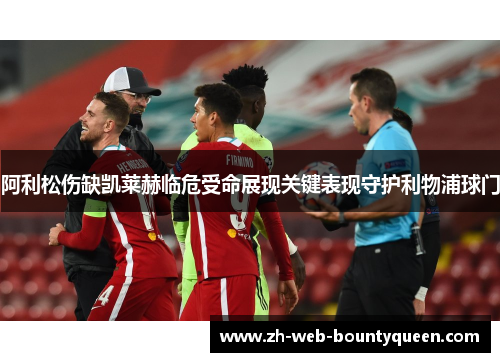 阿利松伤缺凯莱赫临危受命展现关键表现守护利物浦球门 阿利松伤缺凯莱赫临危受命展现关键表现守护利物浦球门