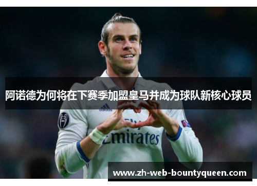 阿诺德为何将在下赛季加盟皇马并成为球队新核心球员 阿诺德为何将在下赛季加盟皇马并成为球队新核心球员
