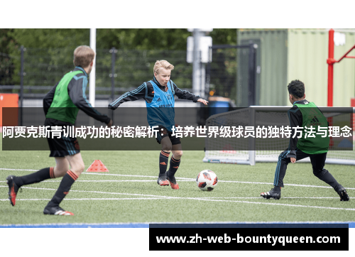 阿贾克斯青训成功的秘密解析：培养世界级球员的独特方法与理念