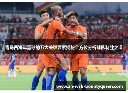 青岛西海岸赢球的五大关键要素揭秘全方位分析球队制胜之道 青岛西海岸赢球的五大关键要素揭秘全方位分析球队制胜之道