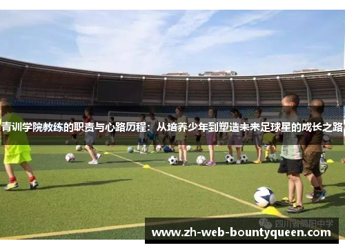 青训学院教练的职责与心路历程:从培养少年到塑造未来足球星的成长之路 青训学院教练的职责与心路历程:从培养少年到塑造未来足球星的成长之路