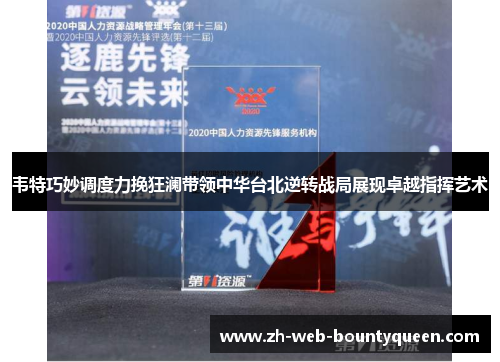 韦特巧妙调度力挽狂澜带领中华台北逆转战局展现卓越指挥艺术 韦特巧妙调度力挽狂澜带领中华台北逆转战局展现卓越指挥艺术