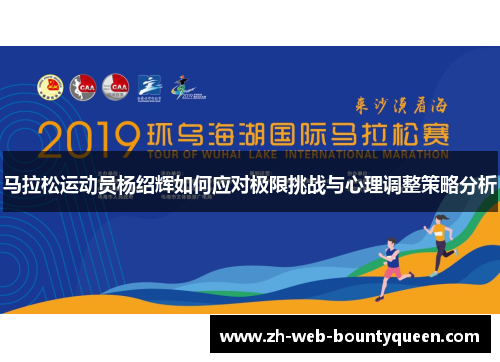 马拉松运动员杨绍辉如何应对极限挑战与心理调整策略分析 马拉松运动员杨绍辉如何应对极限挑战与心理调整策略分析