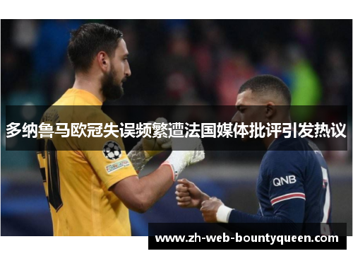 多纳鲁马欧冠失误频繁遭法国媒体批评引发热议 多纳鲁马欧冠失误频繁遭法国媒体批评引发热议